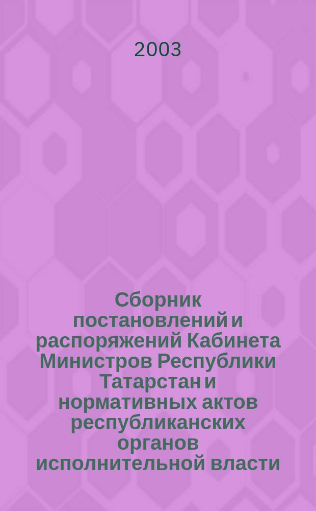 Сборник постановлений и распоряжений Кабинета Министров Республики Татарстан и нормативных актов республиканских органов исполнительной власти : (Офиц. тексты, коммент., разъяснения, консультации). 2003, №7
