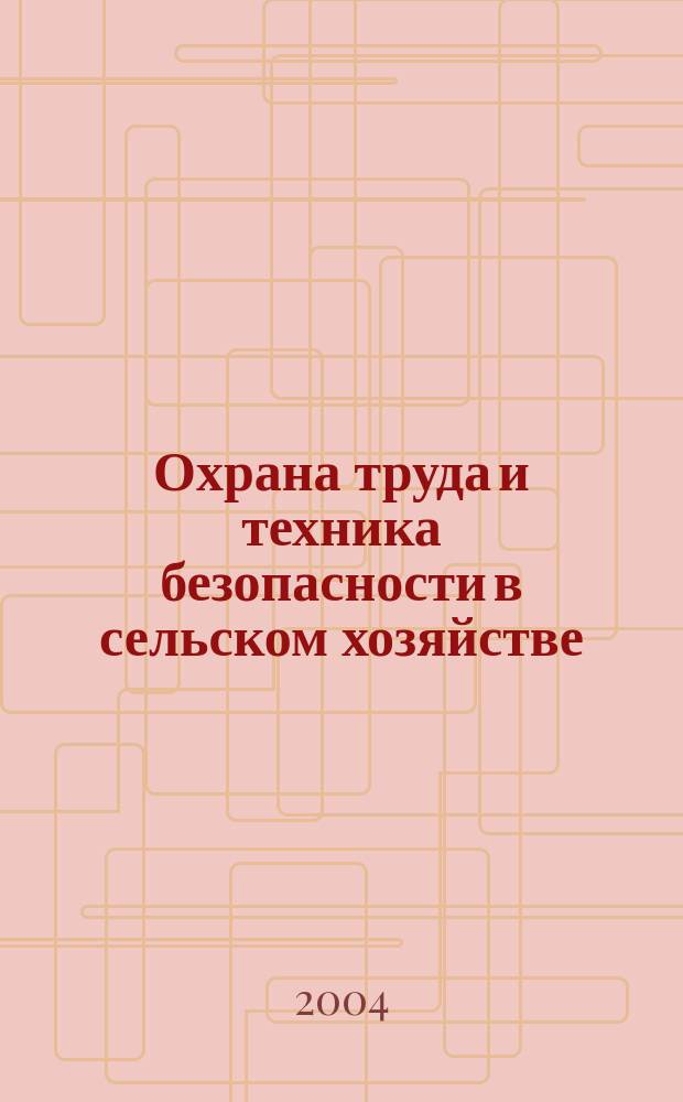 Охрана труда и техника безопасности в сельском хозяйстве : Ежемес. произв.-техн. журн. 2004, №1