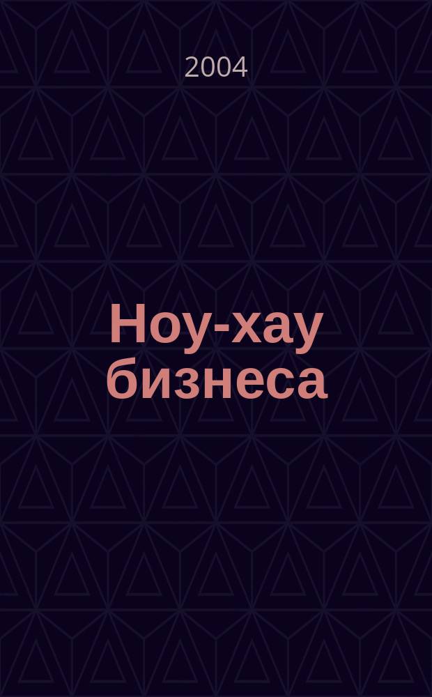 Ноу-хау бизнеса : Эффектив. соврем. бизнес- идеи и их детал. анализ. 2004, №4
