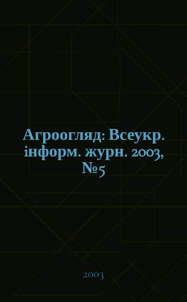 Агроогляд : Всеукр. iнформ. журн. 2003, №5(20)