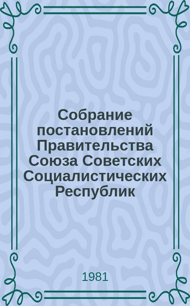 Собрание постановлений Правительства Союза Советских Социалистических Республик : [Изд.: Упр. делами Совета министров СССР]. 1981, указатель