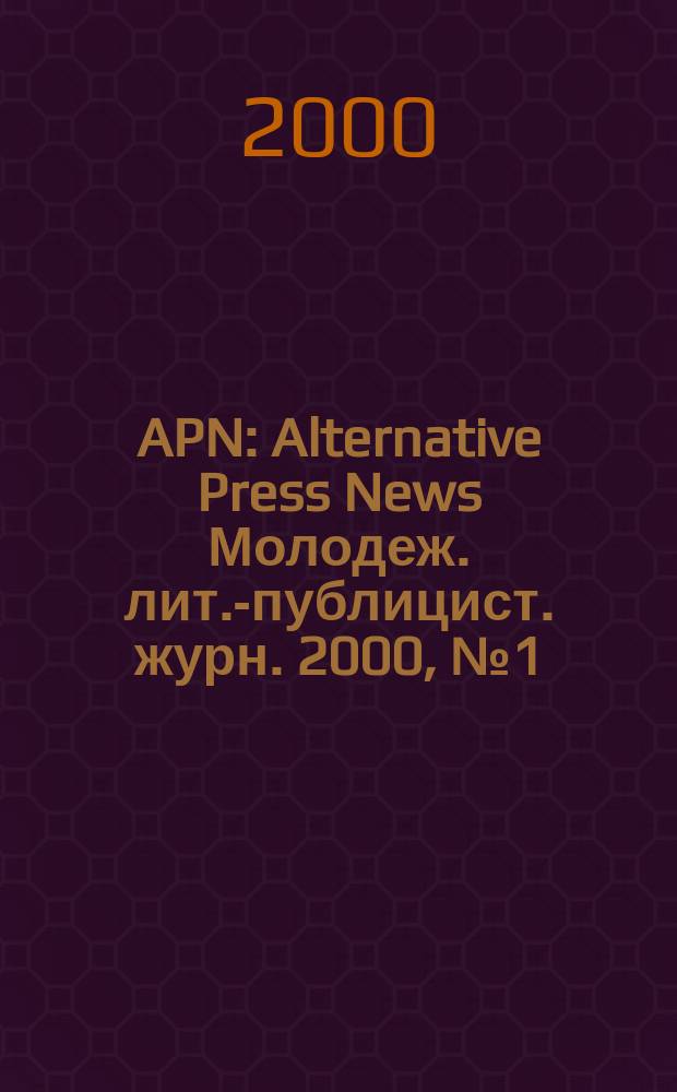 APN : Alternative Press News Молодеж. лит.-публицист. журн. 2000, №1(97)