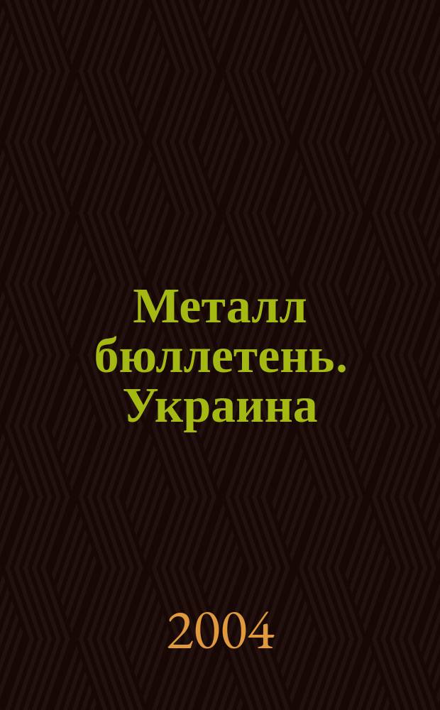 Металл бюллетень. Украина = Метал бюлетень. Украϊна : Междунар. журн