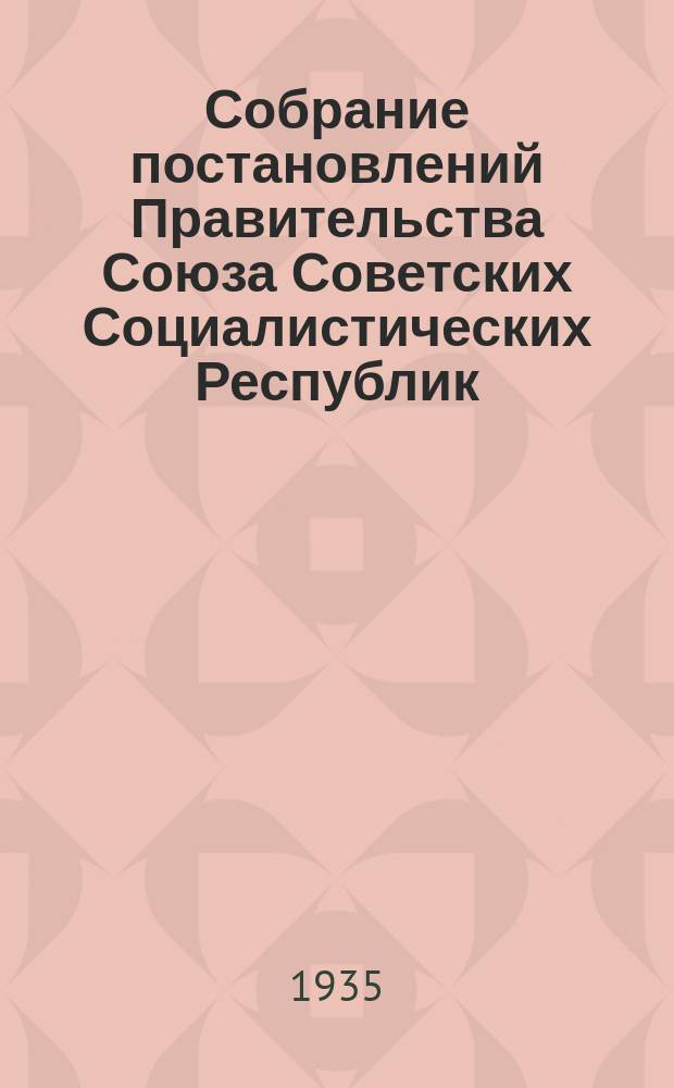 Собрание постановлений Правительства Союза Советских Социалистических Республик : [Изд.: Упр. делами Совета министров СССР]. 1935, №52