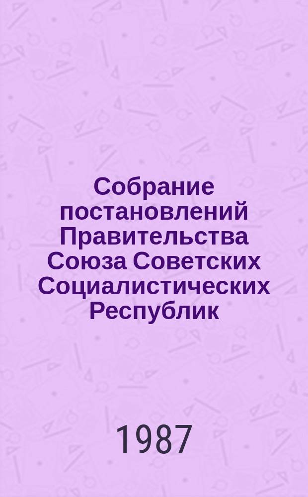 Собрание постановлений Правительства Союза Советских Социалистических Республик : [Изд.: Упр. делами Совета министров СССР]. 1987, №37
