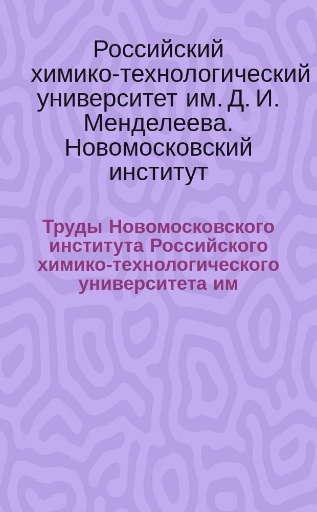 Труды Новомосковского института Российского химико-технологического университета им. Д.И. Менделеева. Труды Новомосковского института Российского химико-технологического университета им. Д.И. Менделеева