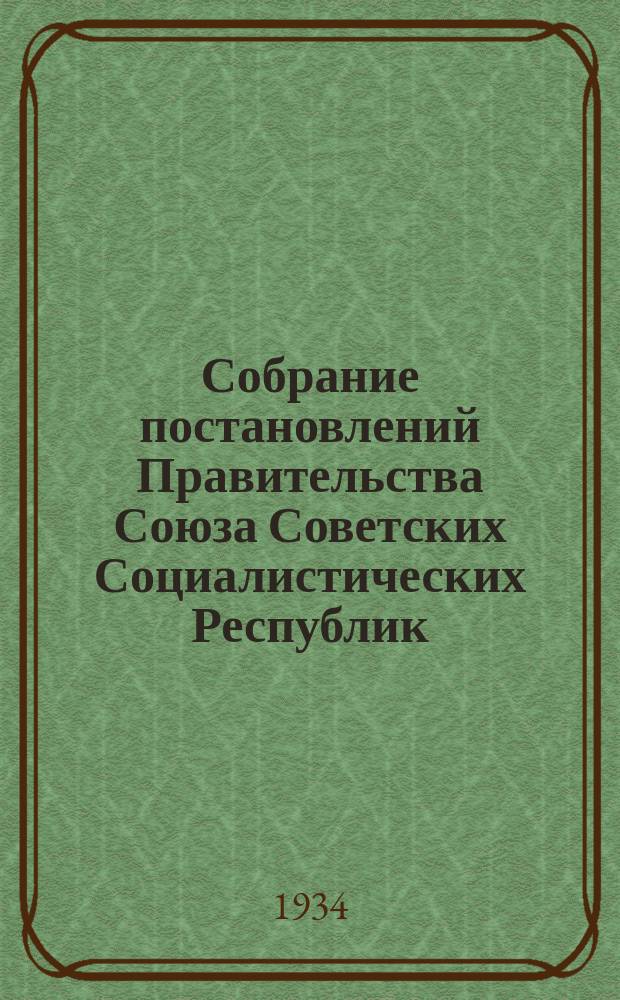 Собрание постановлений Правительства Союза Советских Социалистических Республик : [Изд.: Упр. делами Совета министров СССР]. 1934, №13