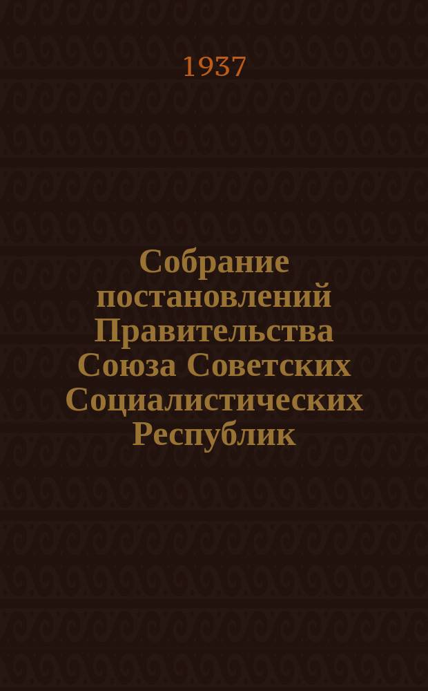 Собрание постановлений Правительства Союза Советских Социалистических Республик : [Изд.: Упр. делами Совета министров СССР]. 1937, №48