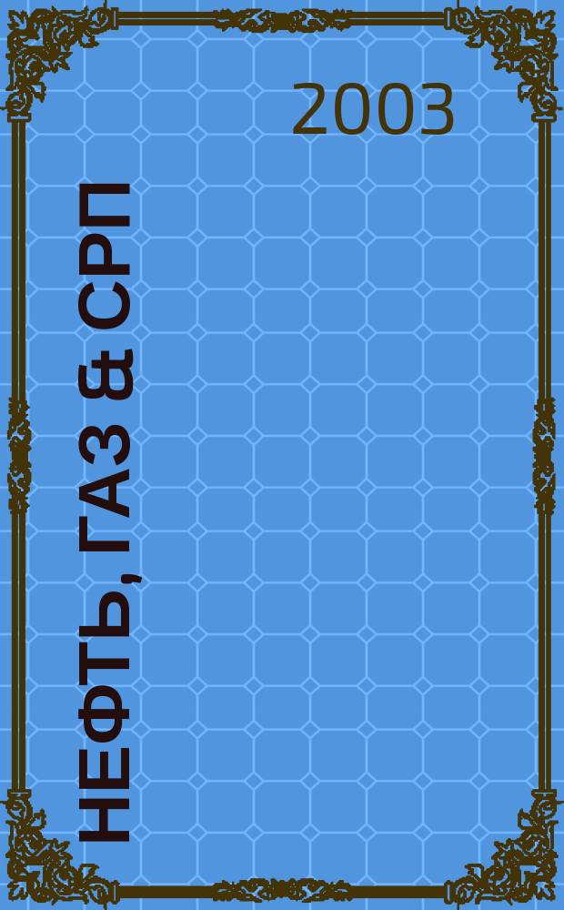 Нефть, газ & СРП : Прил. к журн. "Нефтегазовые технологии". 2003, №2