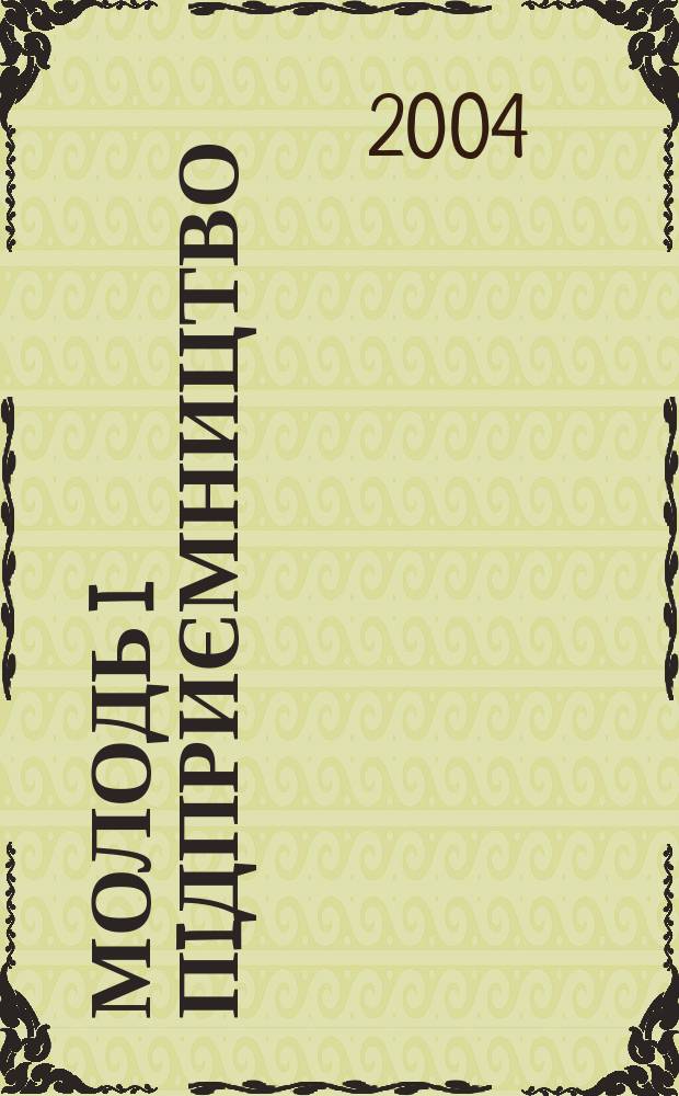 Молодь i пiдприємництво : Новi iдеϊ для Вашого бiзнесу. 2004, 2(11)