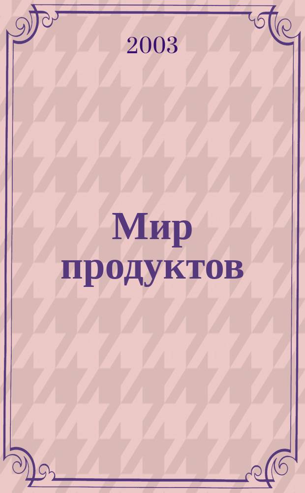 Мир продуктов : Высококалорийн. информ. для производителей и операторов прод. рынка