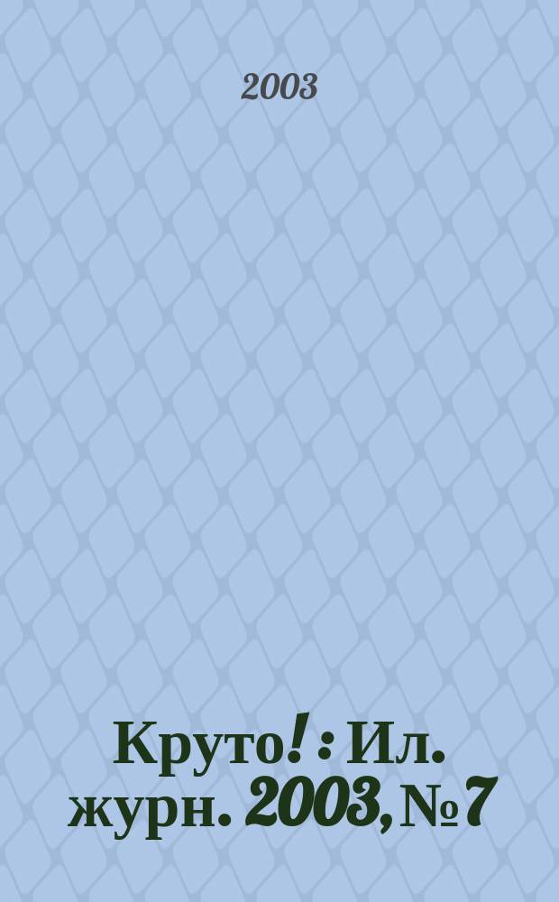 Круто ! : Ил. журн. 2003, №7