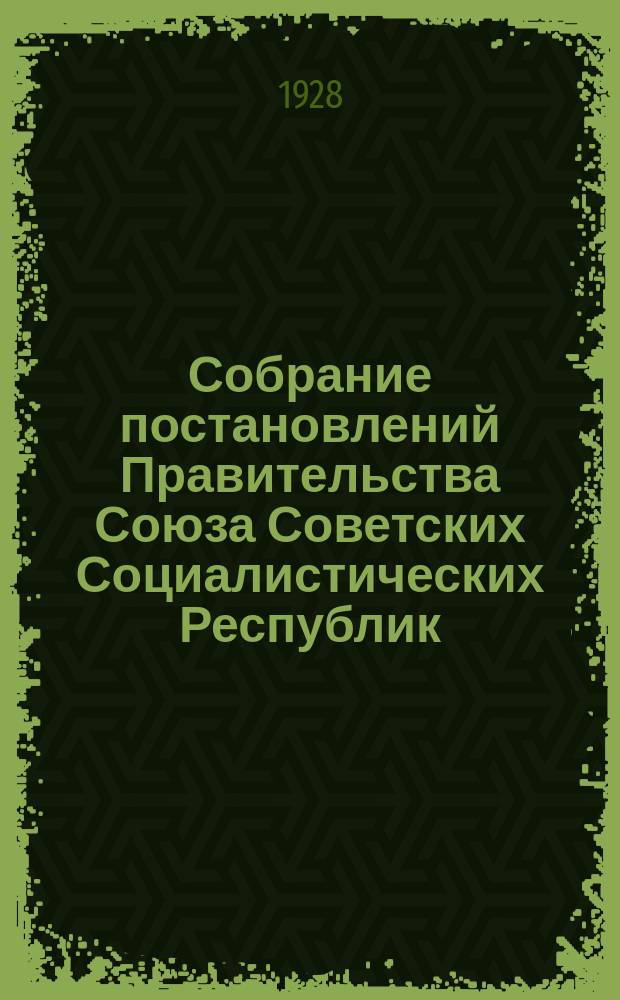 Собрание постановлений Правительства Союза Советских Социалистических Республик : [Изд.: Упр. делами Совета министров СССР]. 1928, №45