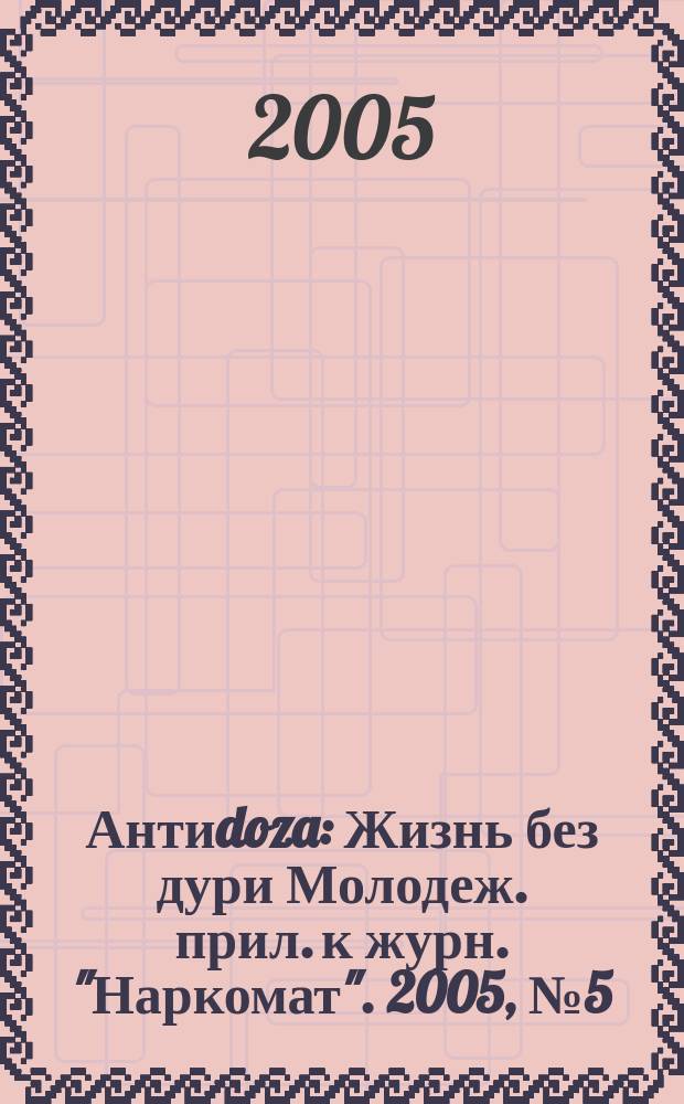 Антиdoza : Жизнь без дури Молодеж. прил. к журн. "Наркомат". 2005, №5(16)