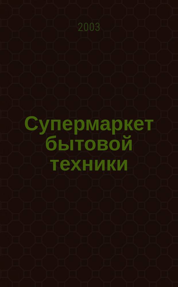 Супермаркет бытовой техники : Новинки. Бренды. Технологии. Рейтинги. Тесты Информ. журн. о столич. рынке бытовой техники Журн. для всех, кто выбирает лучшее. 2003, №1