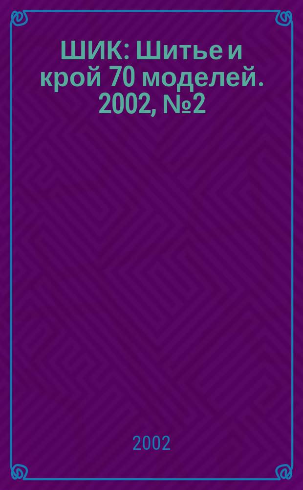 ШИК : Шитье и крой 70 моделей. 2002, №2(нояб./дек.)