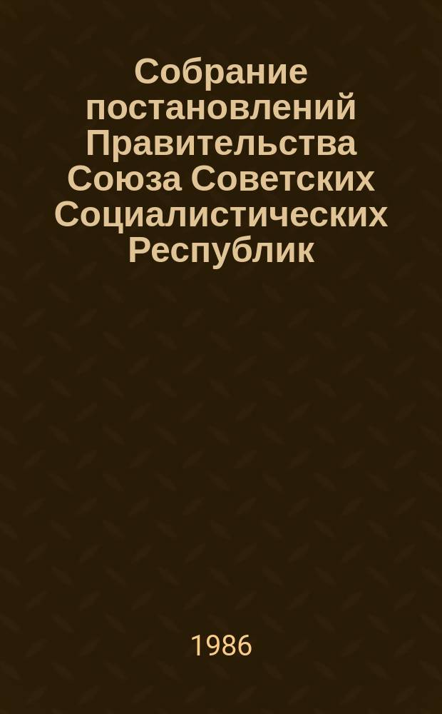 Собрание постановлений Правительства Союза Советских Социалистических Республик : [Изд.: Упр. делами Совета министров СССР]. 1986, №13