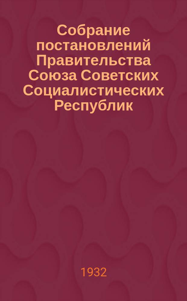 Собрание постановлений Правительства Союза Советских Социалистических Республик : [Изд.: Упр. делами Совета министров СССР]. 1932, №55