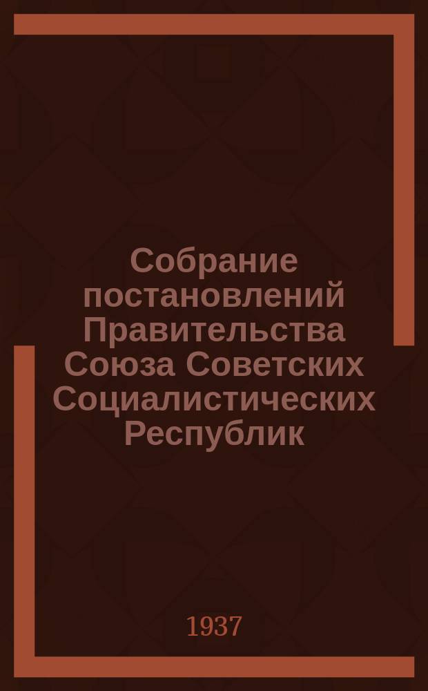 Собрание постановлений Правительства Союза Советских Социалистических Республик : [Изд.: Упр. делами Совета министров СССР]. 1937, №33