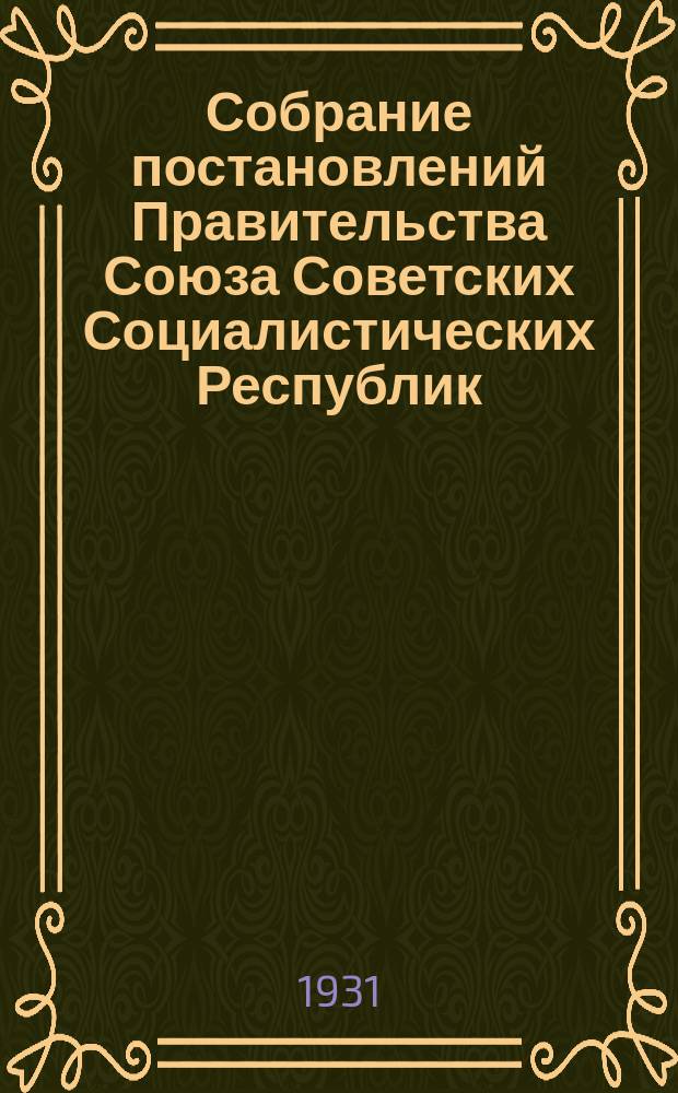 Собрание постановлений Правительства Союза Советских Социалистических Республик : [Изд.: Упр. делами Совета министров СССР]. 1931, №18