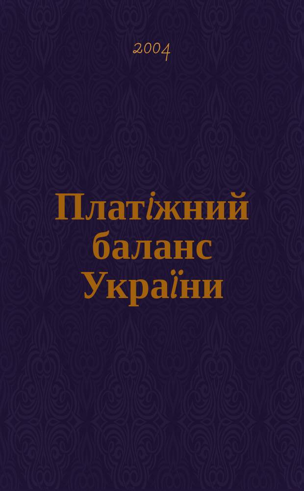 Платiжний баланс Украïни : Щокварт. аналiт.-стат. вид. Нац. банку Украïни. 2004, 1 пiврiччя