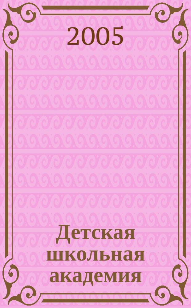 Детская школьная академия : Познават. журн. для всех девочек и мальчиков. 2005, № 2