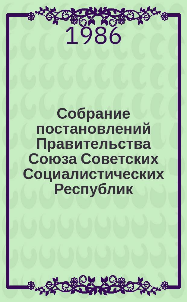 Собрание постановлений Правительства Союза Советских Социалистических Республик : [Изд.: Упр. делами Совета министров СССР]. 1986, №33