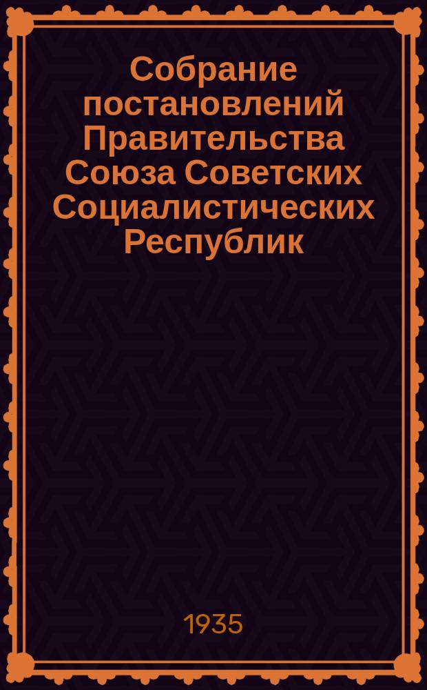 Собрание постановлений Правительства Союза Советских Социалистических Республик : [Изд.: Упр. делами Совета министров СССР]. 1935, №53