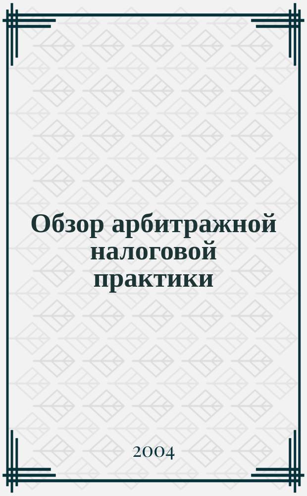 Обзор арбитражной налоговой практики : По материалам дел, включ. в арбитр. базы данных : Журн. о том, как не переплачивать налоги