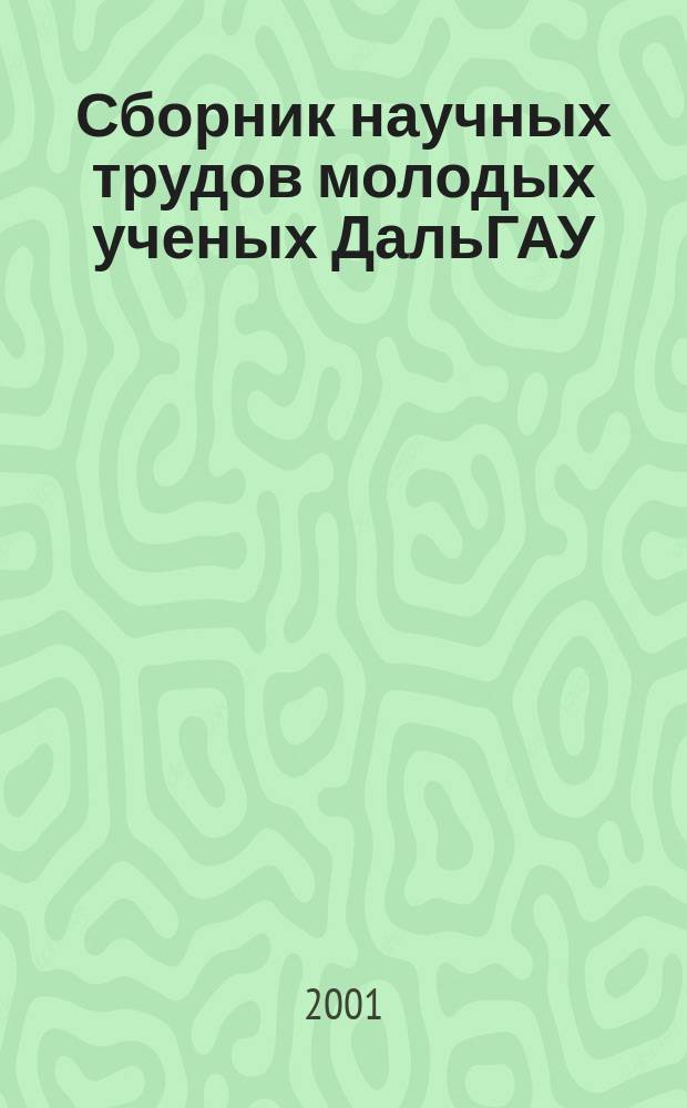 Сборник научных трудов молодых ученых ДальГАУ : Сб. науч. тр