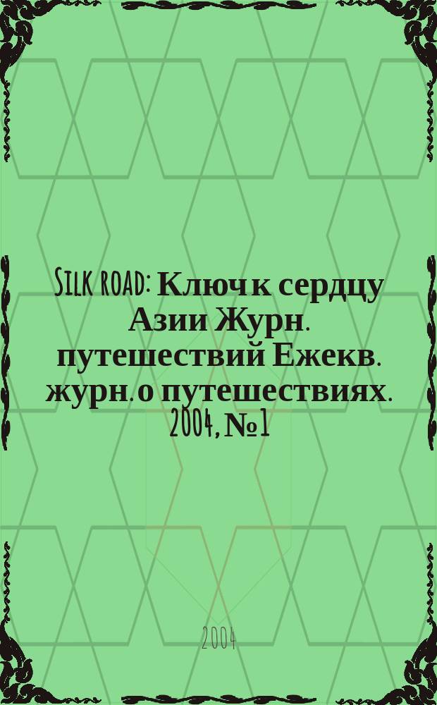 Silk road : Ключ к сердцу Азии Журн. путешествий Ежекв. журн. о путешествиях. 2004, №1