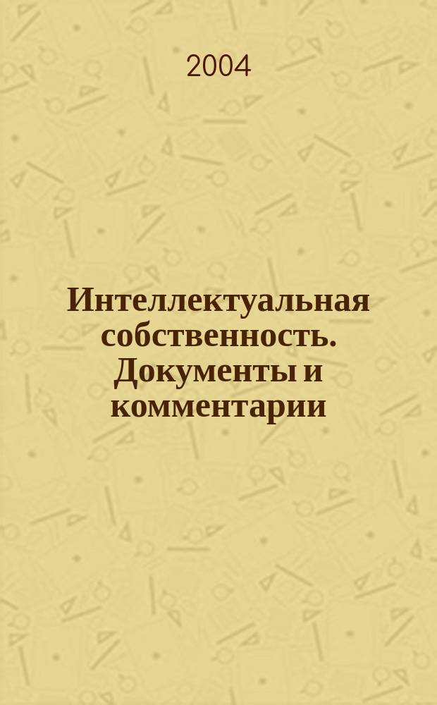 Интеллектуальная собственность. Документы и комментарии : Специализир. межотрасл. журн. 2004, №6