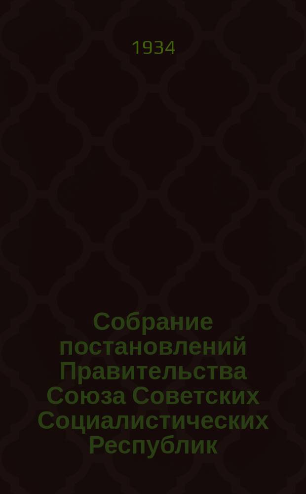 Собрание постановлений Правительства Союза Советских Социалистических Республик : [Изд.: Упр. делами Совета министров СССР]. 1934, №62