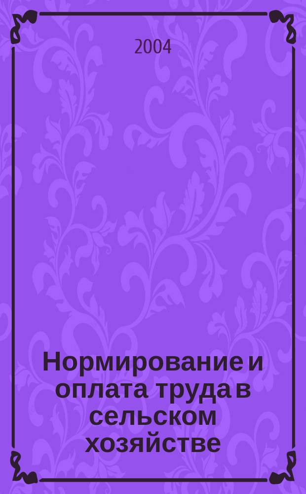 Нормирование и оплата труда в сельском хозяйстве : Ежемес. науч.-практ. журн. 2004, №5