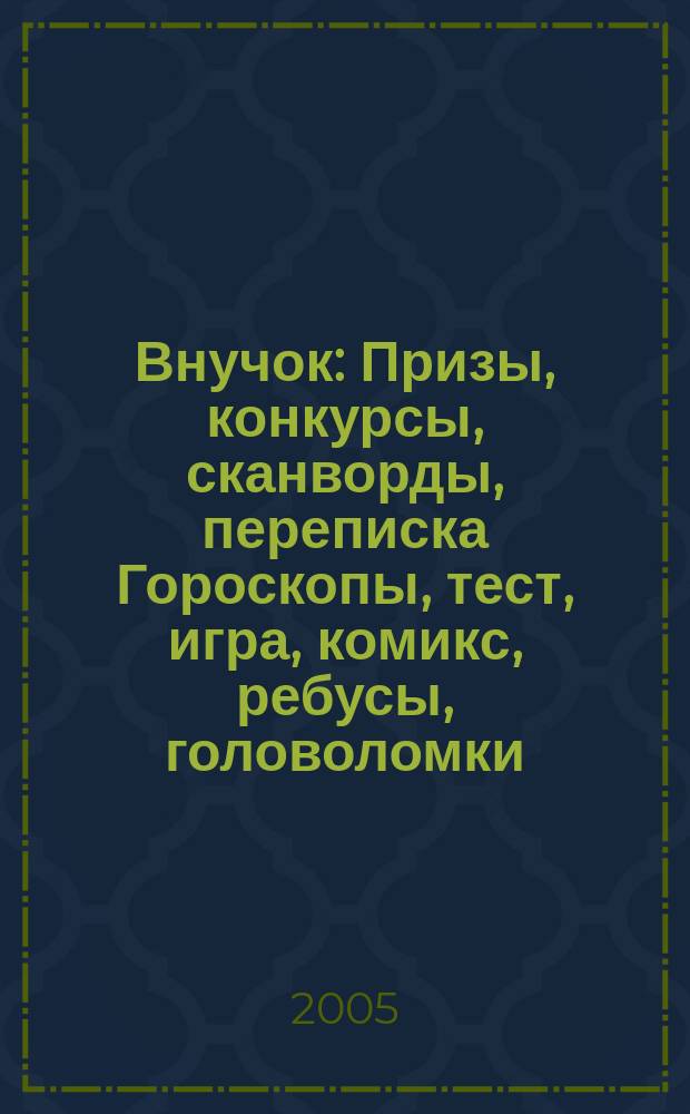 Внучок : Призы, конкурсы, сканворды, переписка Гороскопы, тест, игра, комикс, ребусы, головоломки. 2005, №1(96)