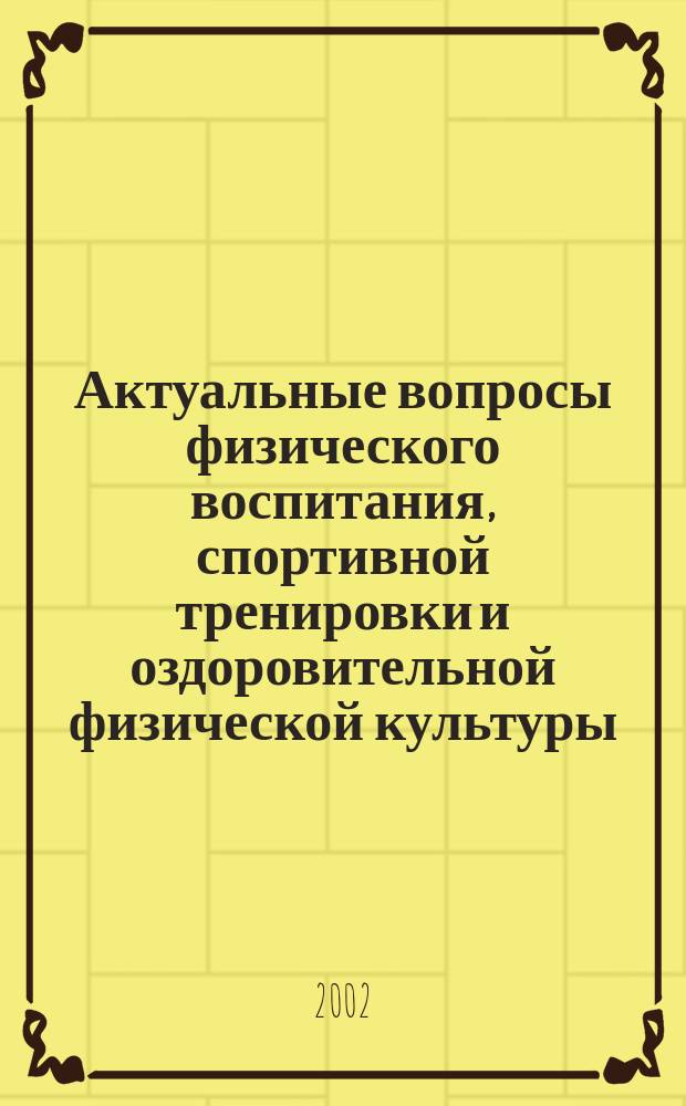 Актуальные вопросы физического воспитания, спортивной тренировки и оздоровительной физической культуры : Сб. науч. ст