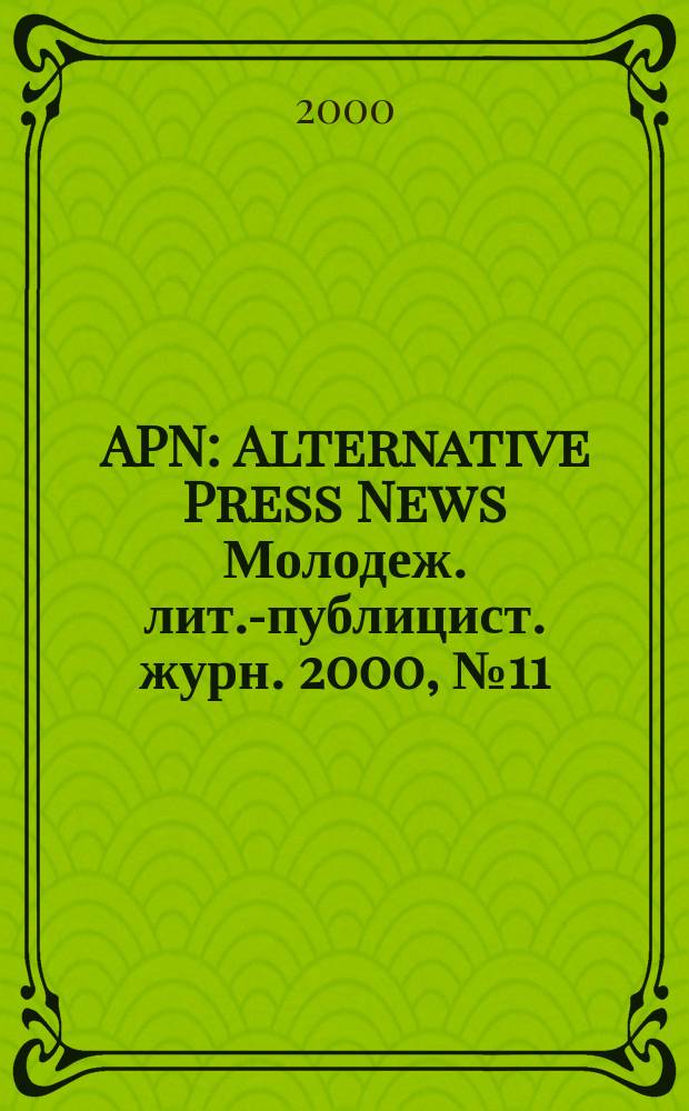 APN : Alternative Press News Молодеж. лит.-публицист. журн. 2000, №11(107)