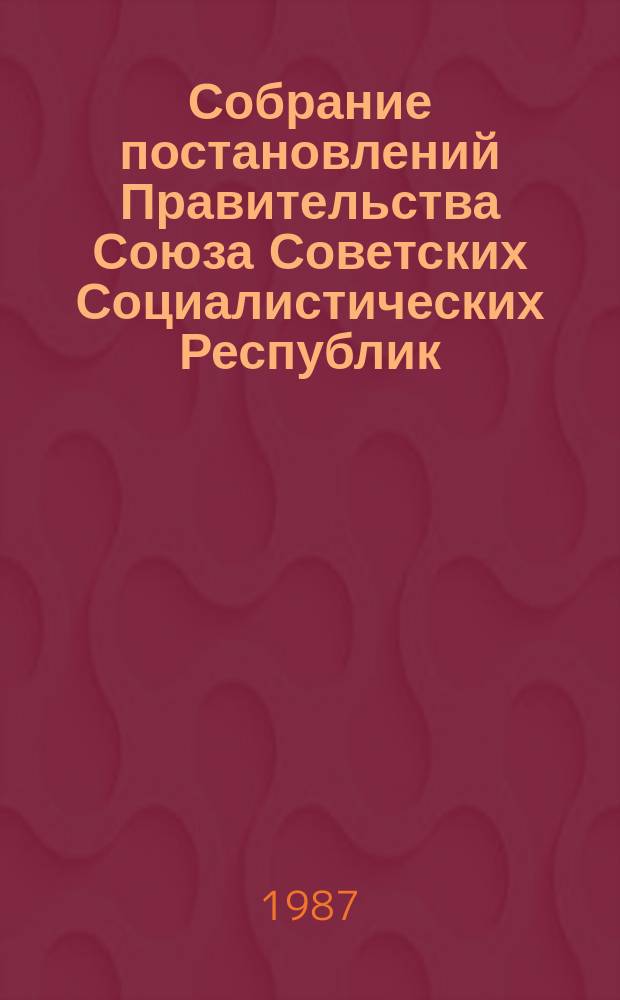 Собрание постановлений Правительства Союза Советских Социалистических Республик : [Изд.: Упр. делами Совета министров СССР]. 1987, №17