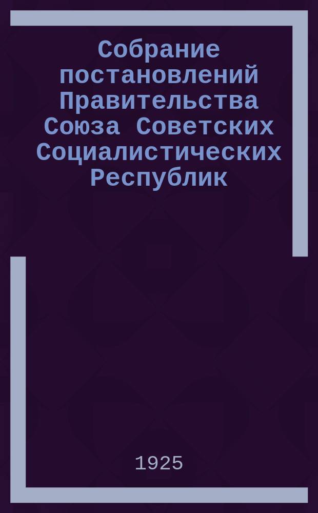 Собрание постановлений Правительства Союза Советских Социалистических Республик : [Изд.: Упр. делами Совета министров СССР]. 1925, №81