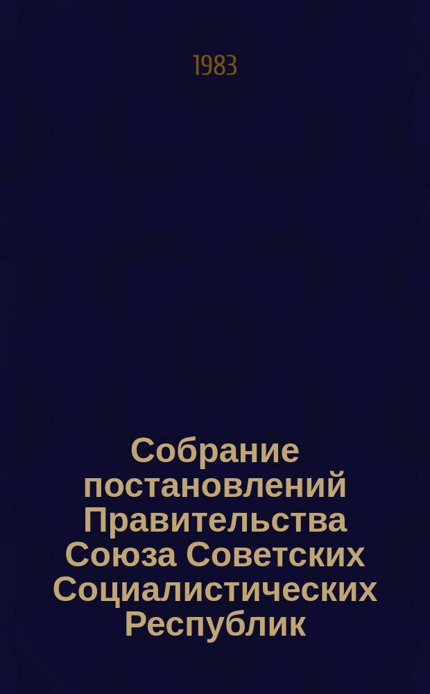 Собрание постановлений Правительства Союза Советских Социалистических Республик : [Изд.: Упр. делами Совета министров СССР]. 1983, №11