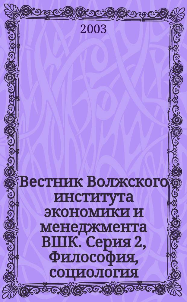 Вестник Волжского института экономики и менеджмента ВШК. Серия 2, Философия, социология, право