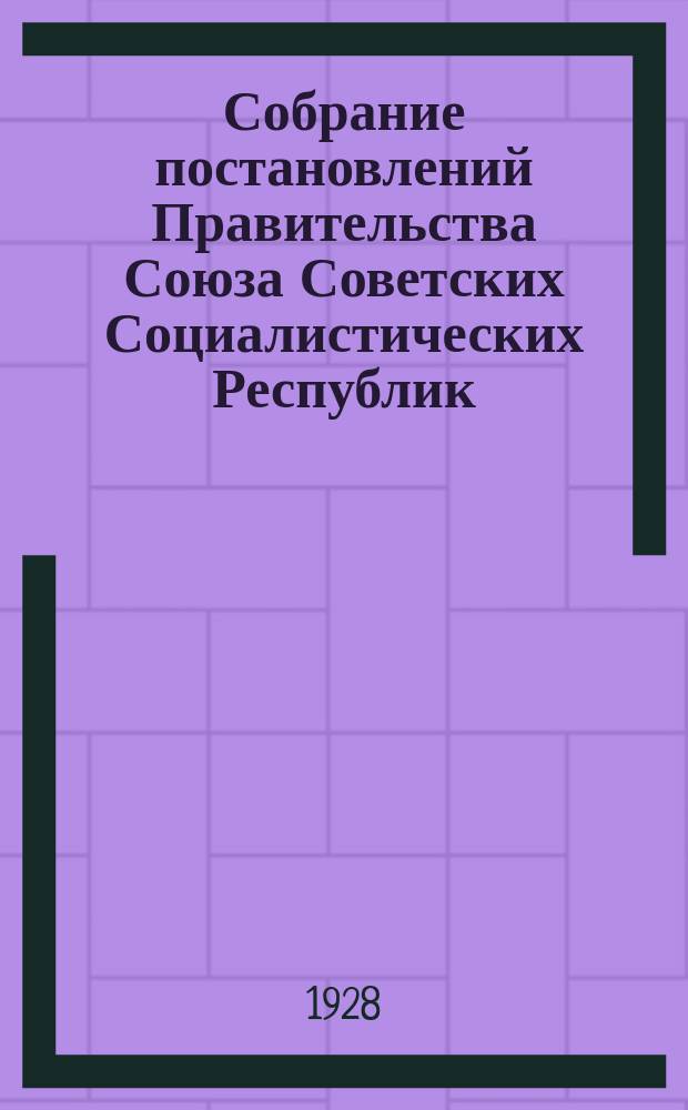 Собрание постановлений Правительства Союза Советских Социалистических Республик : [Изд.: Упр. делами Совета министров СССР]. 1928, №38
