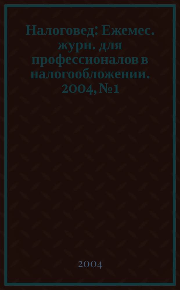 Налоговед : Ежемес. журн. для профессионалов в налогообложении. 2004, №1