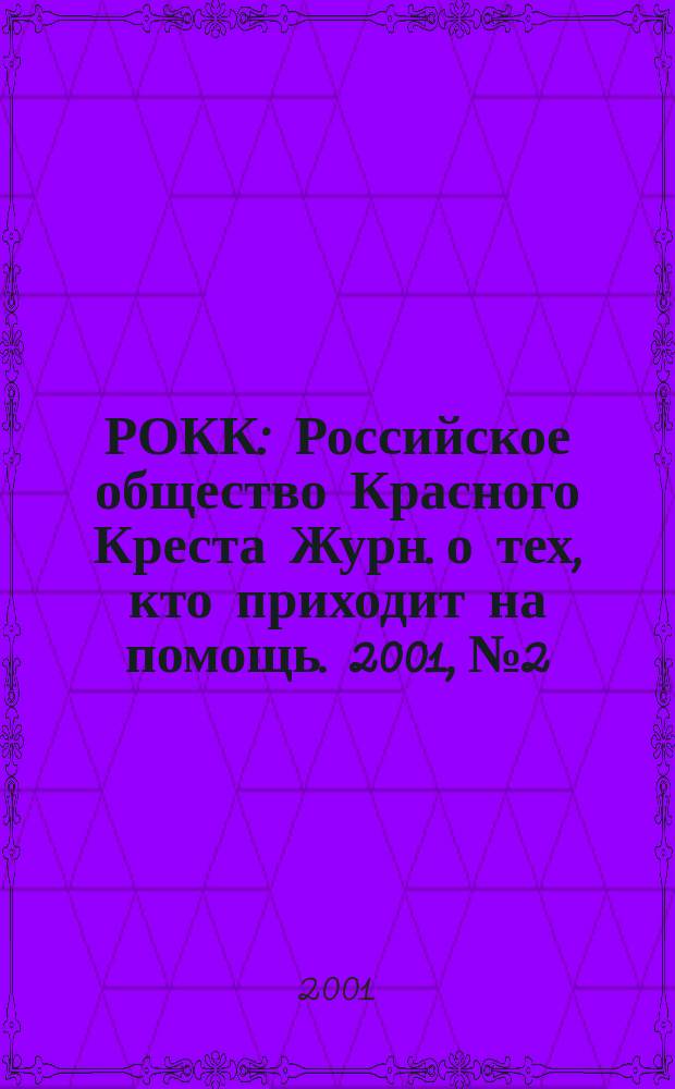 РОКК : Российское общество Красного Креста Журн. о тех, кто приходит на помощь. 2001, №2