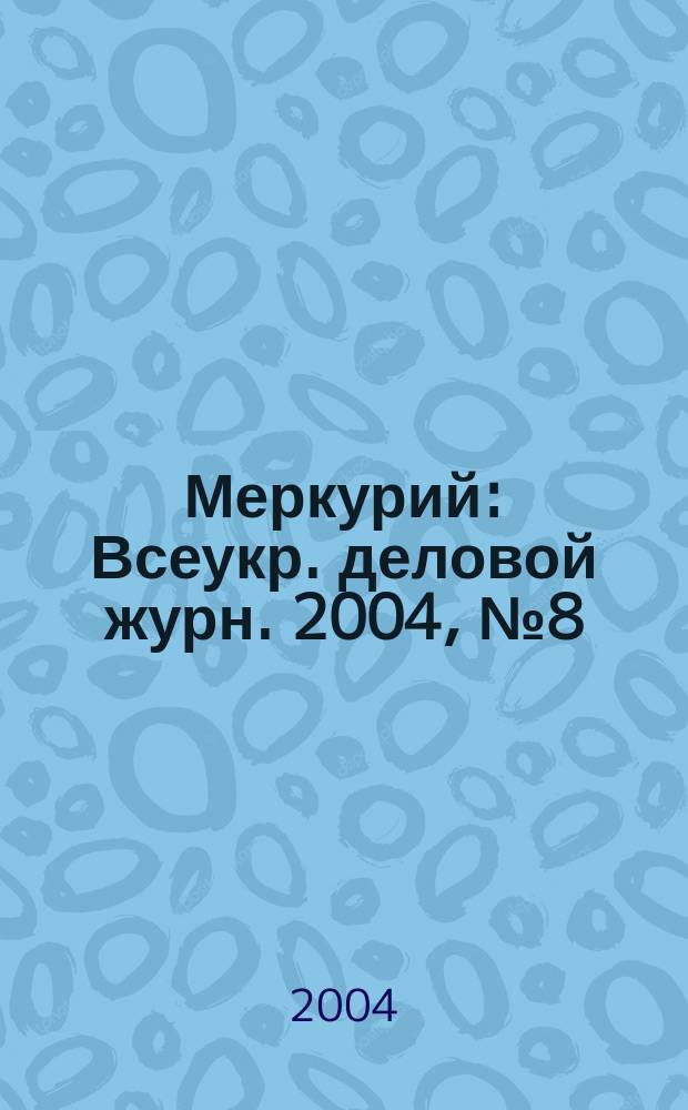Меркурий : Всеукр. деловой журн. 2004, №8(164)