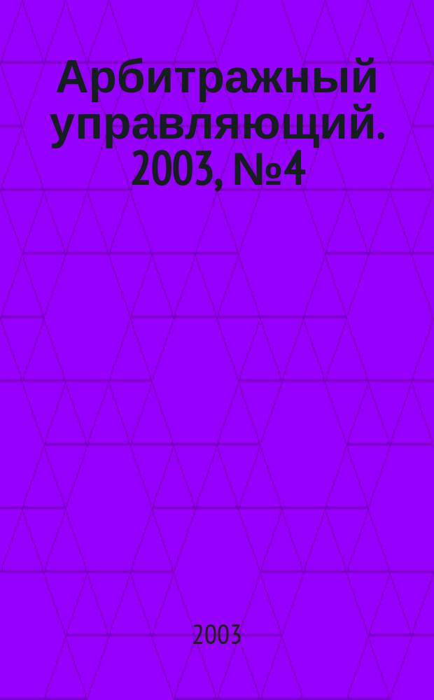 Арбитражный управляющий. 2003, №4(5)