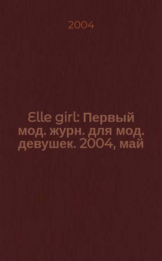 Elle girl : Первый мод. журн. для мод. девушек. 2004, май