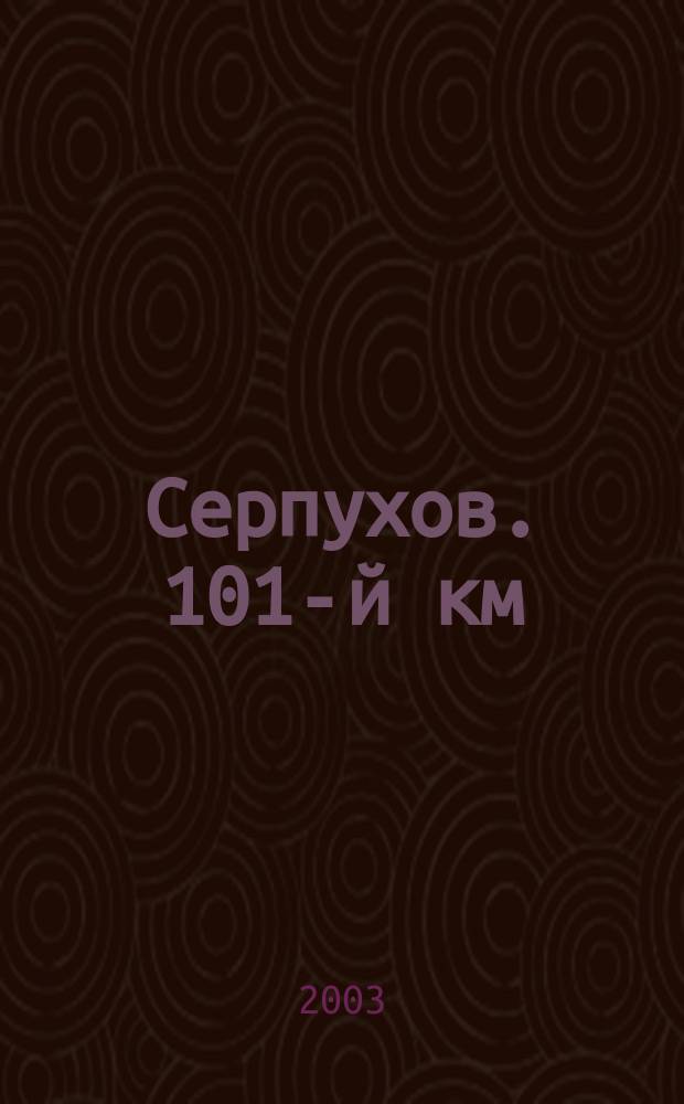 Серпухов. 101-й км : Ил. журн. для всех. 2003, №2