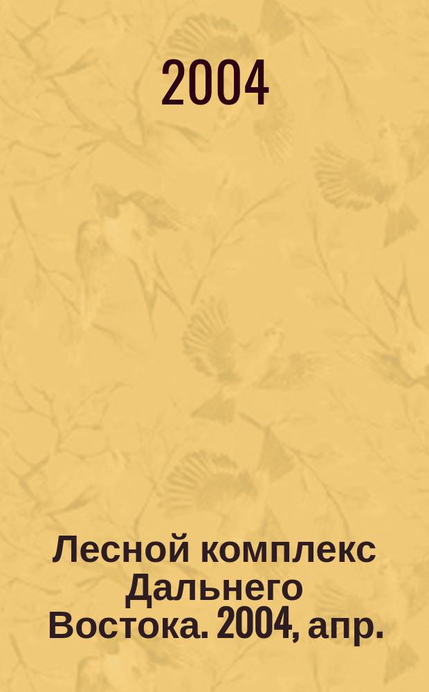 Лесной комплекс Дальнего Востока. 2004, апр.