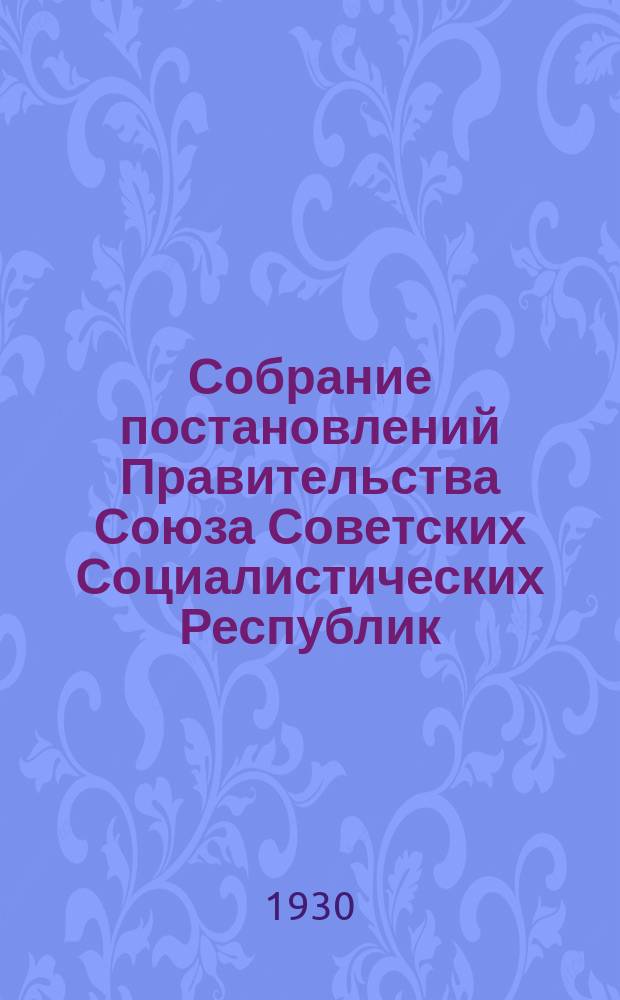 Собрание постановлений Правительства Союза Советских Социалистических Республик : [Изд.: Упр. делами Совета министров СССР]. 1930, №45